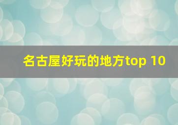 名古屋好玩的地方top 10